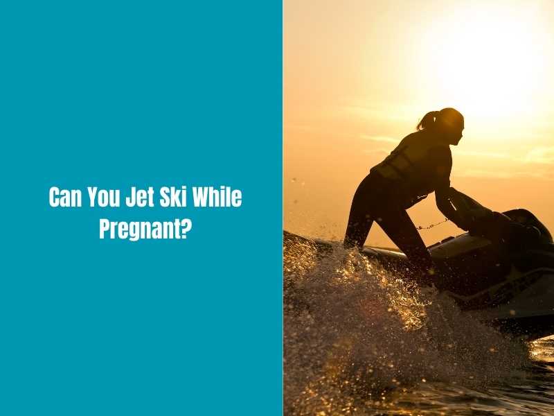 Can You Jet Ski While Pregnant?